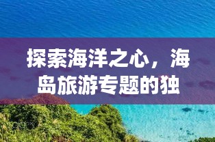 探索海洋之心，海岛旅游专题的独特魅力