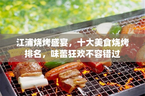 江浦烧烤盛宴，十大美食烧烤排名，味蕾狂欢不容错过