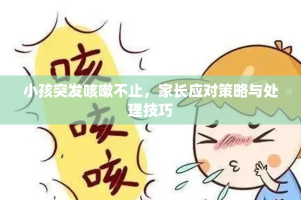 小孩突发咳嗽不止，家长应对策略与处理技巧