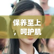保养至上，呵护肌肤，美丽无限——专业保养秘籍大揭秘！