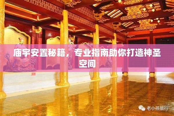 庙宇安置秘籍，专业指南助你打造神圣空间