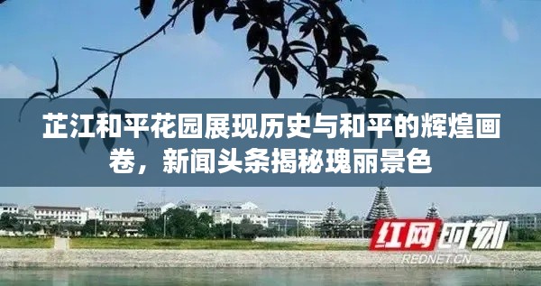 芷江和平花园展现历史与和平的辉煌画卷，新闻头条揭秘瑰丽景色