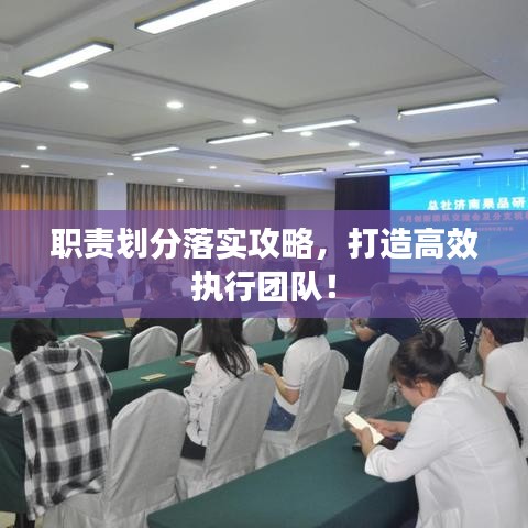 职责划分落实攻略，打造高效执行团队！