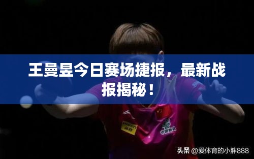 王曼昱今日赛场捷报，最新战报揭秘！