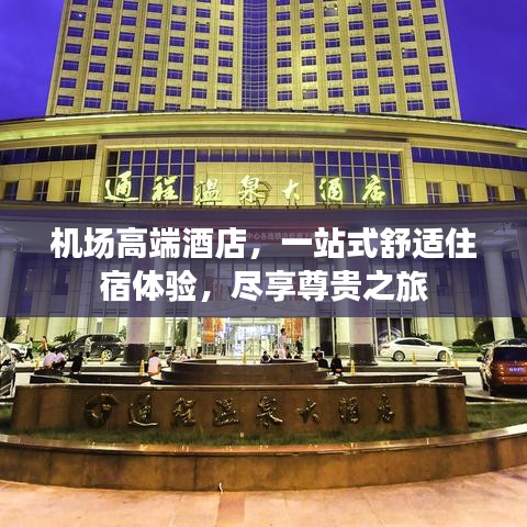 机场高端酒店，一站式舒适住宿体验，尽享尊贵之旅