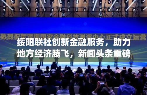 绥阳联社创新金融服务，助力地方经济腾飞，新闻头条重磅报道