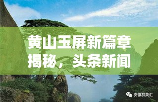 黄山玉屏新篇章揭秘，头条新闻下的自然奇观与文化繁荣新动向