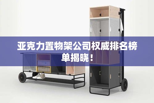 亚克力置物架公司权威排名榜单揭晓！