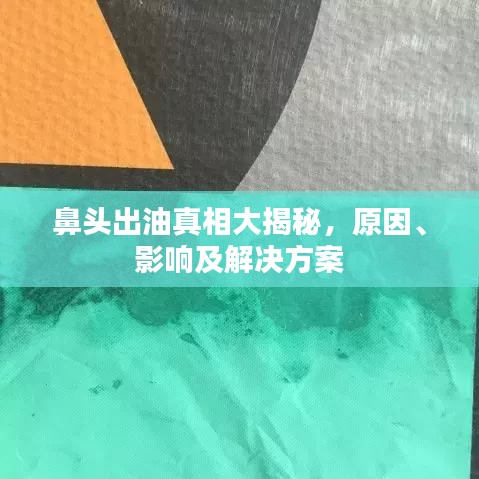 鼻头出油真相大揭秘，原因、影响及解决方案