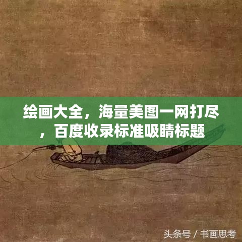 绘画大全，海量美图一网打尽，百度收录标准吸睛标题