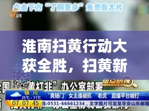 淮南扫黄行动大获全胜，扫黄新闻头条见证显著成果时刻