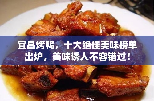 宜昌烤鸭，十大绝佳美味榜单出炉，美味诱人不容错过！