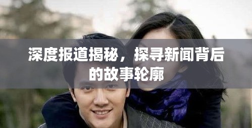 深度报道揭秘，探寻新闻背后的故事轮廓