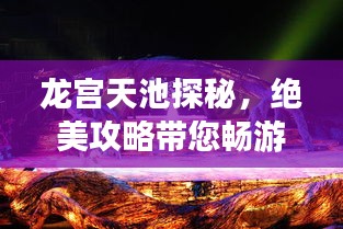 龙宫天池探秘，绝美攻略带您畅游仙境之旅