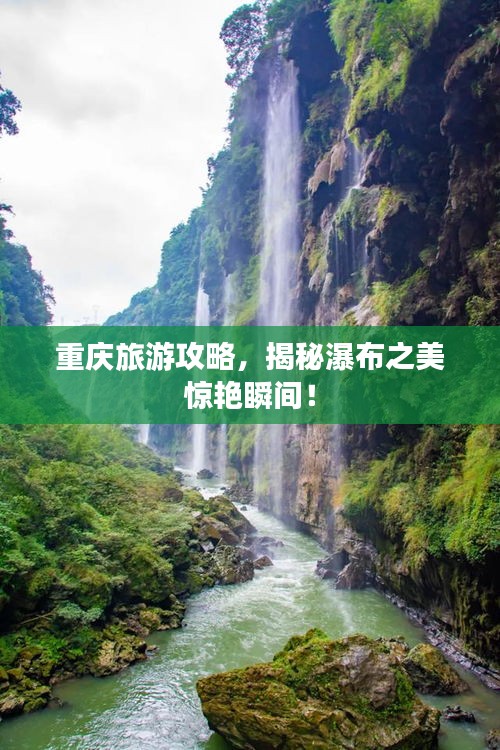 重庆旅游攻略，揭秘瀑布之美惊艳瞬间！