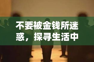 不要被金钱所迷惑，探寻生活中的更多价值真谛！