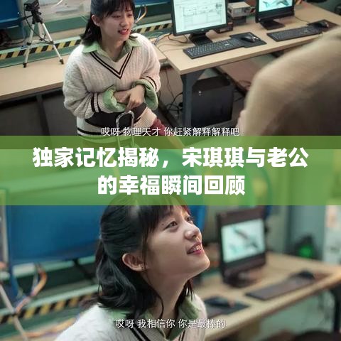 独家记忆揭秘，宋琪琪与老公的幸福瞬间回顾