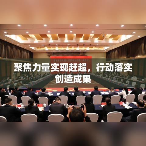 聚焦力量实现赶超，行动落实创造成果