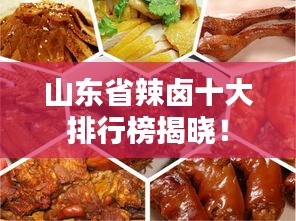 山东省辣卤十大排行榜揭晓！
