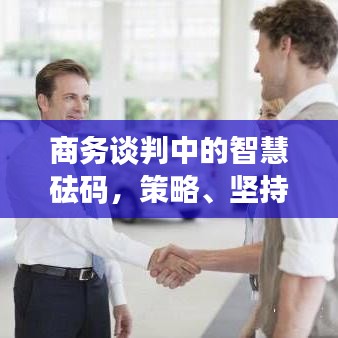 商务谈判中的智慧砝码，策略、坚持与励志语录助你成功谈判