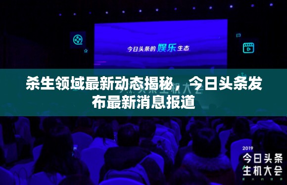 杀生领域最新动态揭秘，今日头条发布最新消息报道
