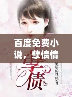 百度免费小说，孽债情深，爱恨交织的故事！