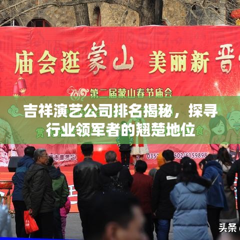 吉祥演艺公司排名揭秘，探寻行业领军者的翘楚地位