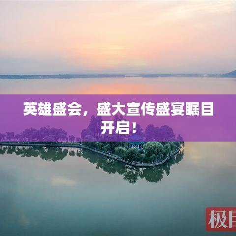 英雄盛会，盛大宣传盛宴瞩目开启！