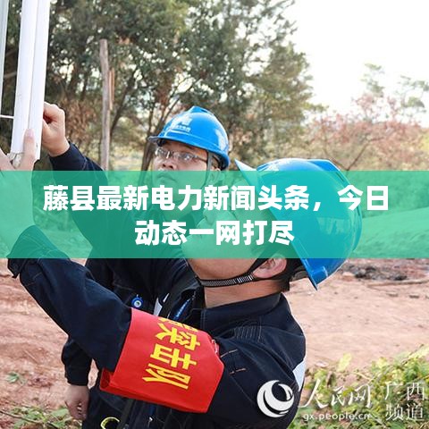 藤县最新电力新闻头条，今日动态一网打尽