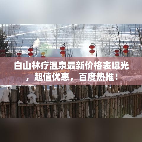 白山林疗温泉最新价格表曝光，超值优惠，百度热推！