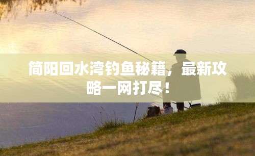 简阳回水湾钓鱼秘籍，最新攻略一网打尽！