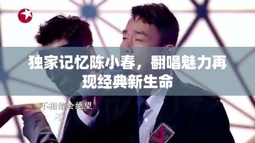 独家记忆陈小春，翻唱魅力再现经典新生命