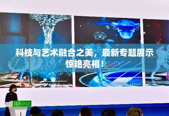 科技与艺术融合之美，最新专题展示惊艳亮相！