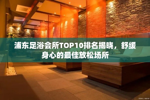 浦东足浴会所TOP10排名揭晓，舒缓身心的最佳放松场所