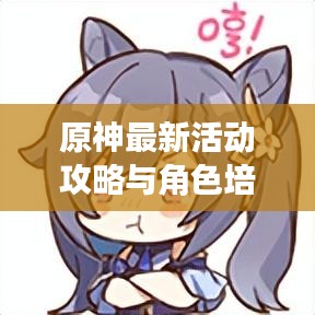 原神最新活动攻略与角色培养指南
