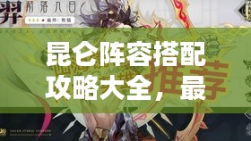 昆仑阵容搭配攻略大全，最新搭配策略揭秘！