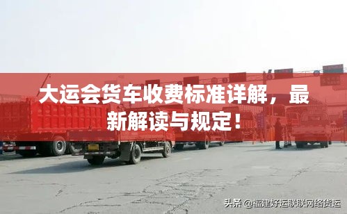 大运会货车收费标准详解，最新解读与规定！
