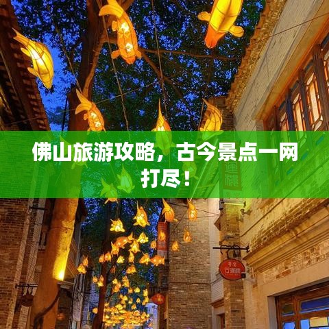 佛山旅游攻略，古今景点一网打尽！