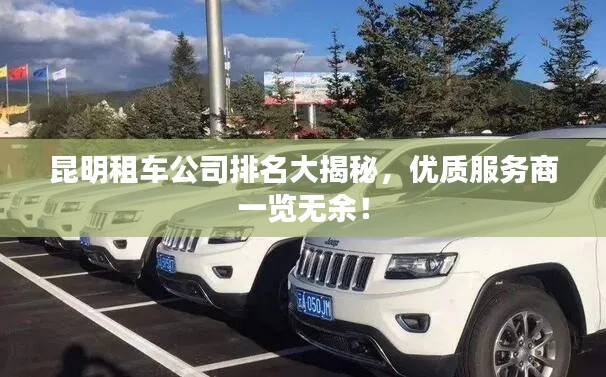 昆明租车公司排名大揭秘，优质服务商一览无余！
