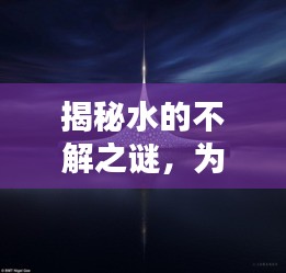 揭秘水的不解之谜，为何水始终连绵不绝？