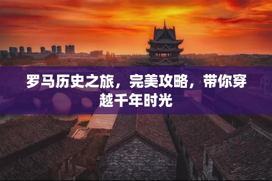 罗马历史之旅，完美攻略，带你穿越千年时光