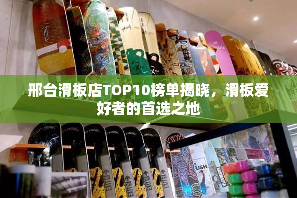 邢台滑板店TOP10榜单揭晓，滑板爱好者的首选之地