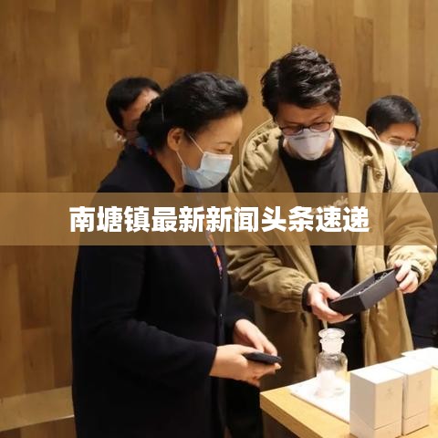 南塘镇最新新闻头条速递