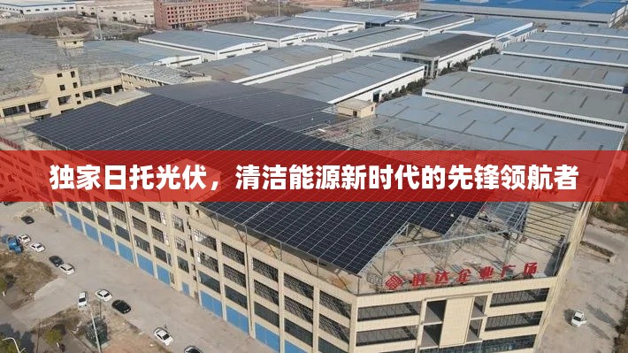 独家日托光伏，清洁能源新时代的先锋领航者