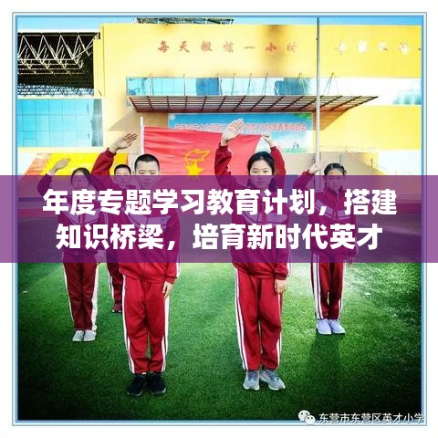 年度专题学习教育计划，搭建知识桥梁，培育新时代英才
