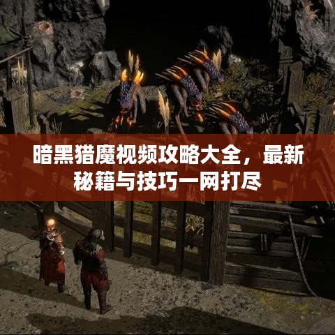 暗黑猎魔视频攻略大全，最新秘籍与技巧一网打尽