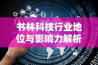 书林科技行业地位与影响力解析，揭秘其在行业中的排名及深远影响力