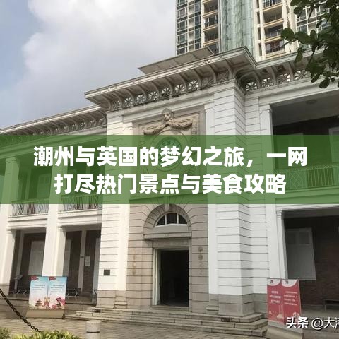 潮州与英国的梦幻之旅，一网打尽热门景点与美食攻略