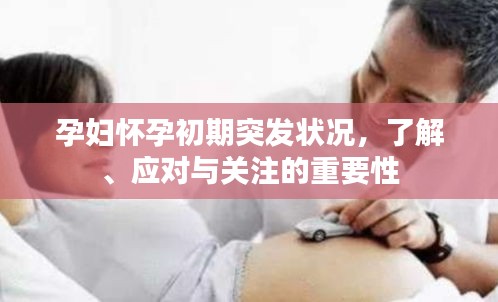 孕妇怀孕初期突发状况，了解、应对与关注的重要性