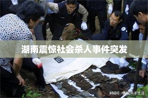 湖南震惊社会杀人事件突发